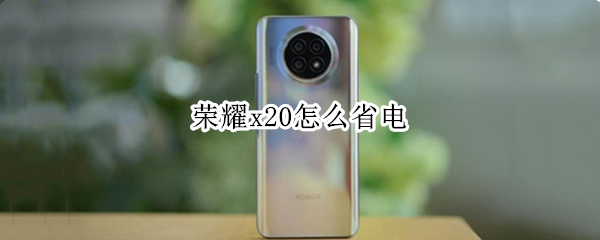 荣耀x20怎么省电 荣耀x20怎么省电小技巧
