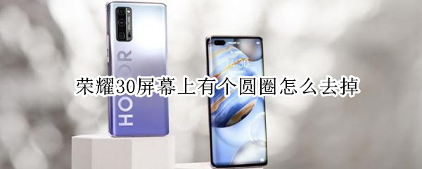 荣耀30屏幕上有个圆圈怎么去掉（荣耀30屏幕上有个圆圈怎么去掉呢）