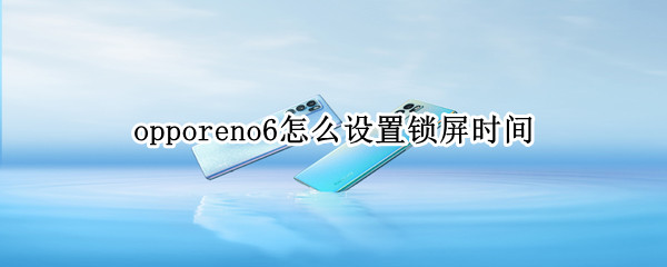 opporeno6怎么设置锁屏时间 opporeno6怎么设置锁屏时间在中间