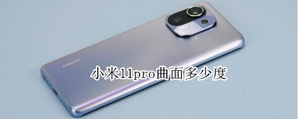 小米11pro曲面多少度 小米11pro曲面屏多少度
