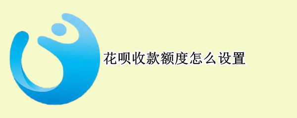 花呗收款额度怎么设置（花呗收款额度怎么设置最高）