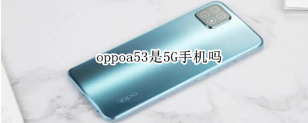 oppoa53是5G手机吗（oppoa53 5g是什么处理器）