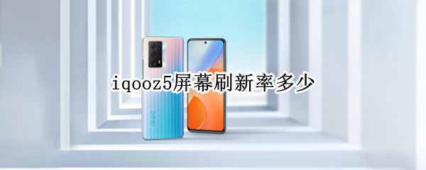 iqooz5屏幕刷新率多少（iqoo5g屏幕刷新率是多少hz）