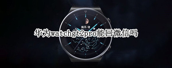 华为watchgt2pro能回微信吗（华为gt2pro可以回信息吗）