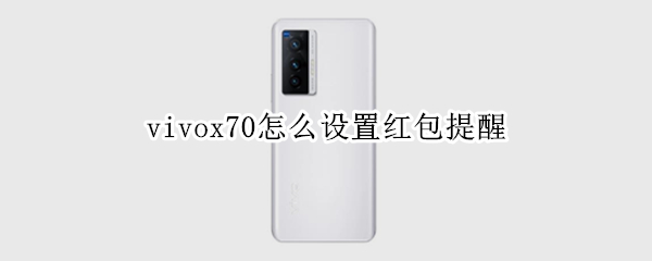 vivox70怎么设置红包提醒 vivox27微信红包提醒怎么设置在哪里设置