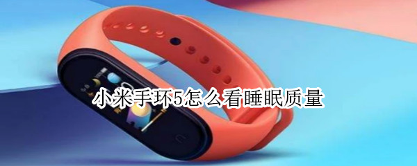 小米手环5怎么看睡眠质量（小米手环5哪里看睡眠质量）