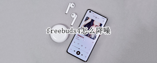 freebuds4怎么降噪（freebuds4怎么降噪的）