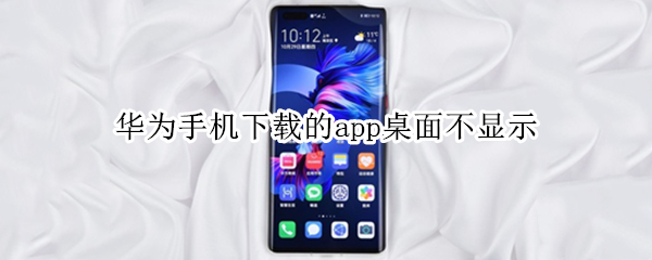 华为手机下载的app桌面不显示 华为手机下载的app桌面不显示图标