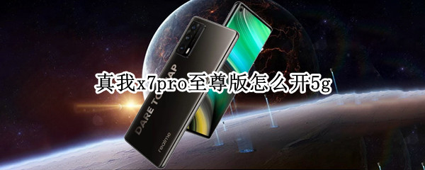真我x7pro至尊版怎么开5g（真我x7pro至尊版怎么开空调）