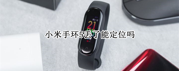 小米手环5丢了能定位吗（小米手环5丢了能定位吗）