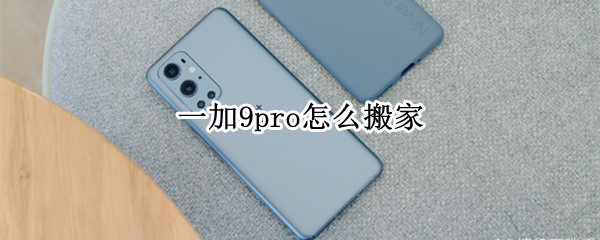 一加9pro怎么搬家（一加手机怎么一键搬家）