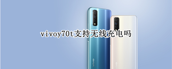 vivoy70t支持无线充电吗 vivoy70能无线充电吗