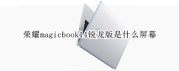 荣耀magicbook14锐龙版是什么屏幕（荣耀magicbook13锐龙版参数）