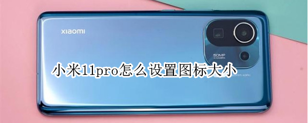 小米11pro怎么设置图标大小 小米11pro怎么设置图标大小尺寸