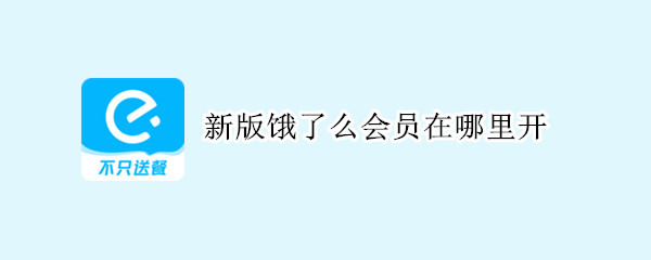 新版饿了么会员在哪里开（新版饿了么会员在哪里开通）