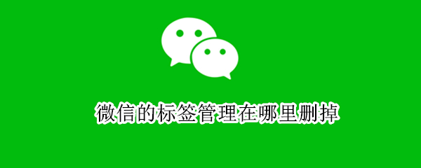 微信的标签管理在哪里删掉（微信标签管理在哪里删除）