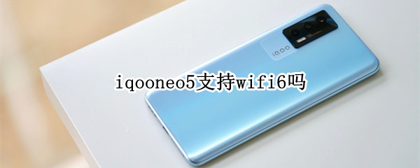 iqooneo5支持wifi6吗 iqooneo是wifi6吗