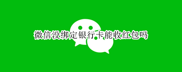 微信没绑定银行卡能收红包吗（微信没绑定银行卡能收转账吗）