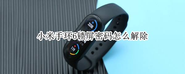 小米手环6锁屏密码怎么解除 小米手环6锁屏密码怎么解除设置