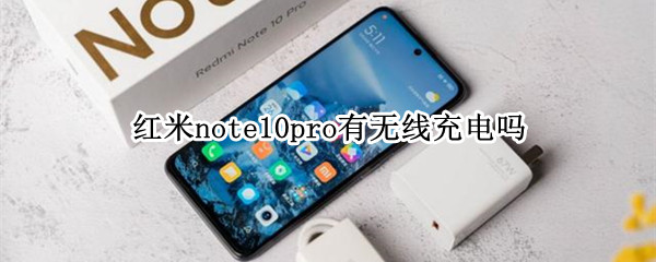 红米note10pro支持无线充电吗 红米note10pro支持无线充电么