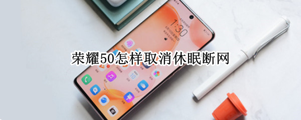 荣耀50怎样取消休眠断网 荣耀50怎样取消休眠断网模式