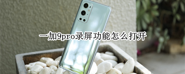 一加9pro录屏功能怎么打开 一加9pro如何录屏