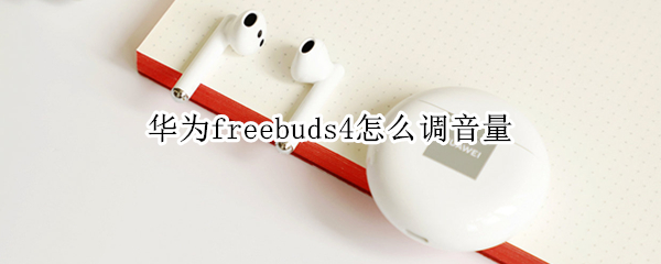 华为freebuds4怎么调音量（华为freebuds3如何调节音量）