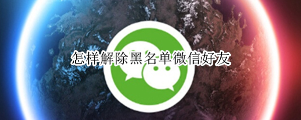怎样解除黑名单微信好友 如何解除微信黑名单好友