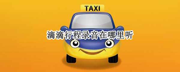 滴滴行程录音在哪里听 滴滴的行程录音是什么