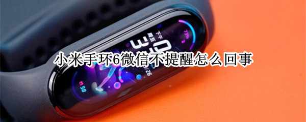 小米手环6微信不提醒怎么回事（小米手环6微信不提醒怎么回事儿）