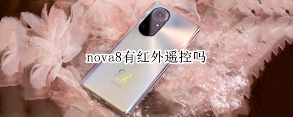 nova8有红外遥控吗 nova7有红外遥控吗?