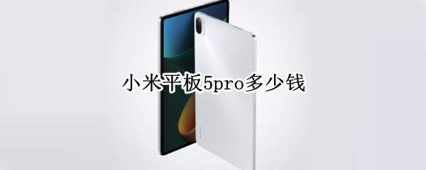 小米平板5pro多少钱（小米平板5Pro多少钱入手合适）