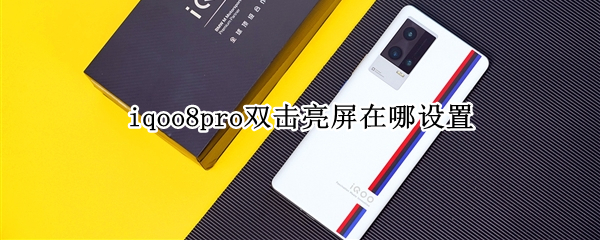 iqoo8pro双击亮屏在哪设置（iqoo8pro亮屏充电）