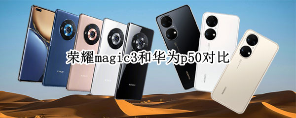 荣耀magic3和华为p50对比 荣耀magic3跟华为p50