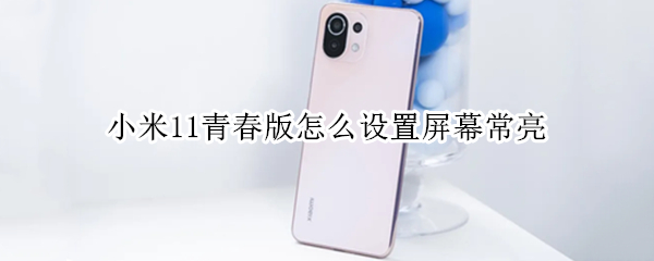 小米11青春版怎么设置屏幕常亮（小米11如何让屏幕常亮）