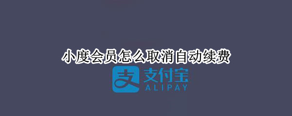 小度会员怎么取消自动续费 小度会员怎么取消自动续费微信