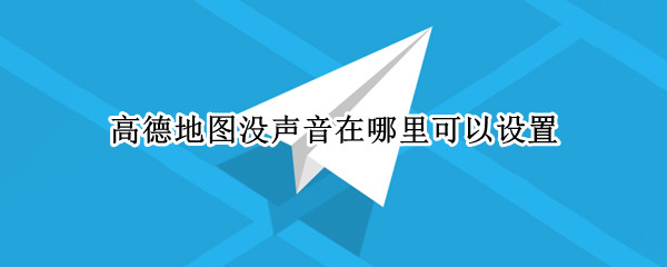 高德地图没声音在哪里可以设置 怎么高德地图没有声音