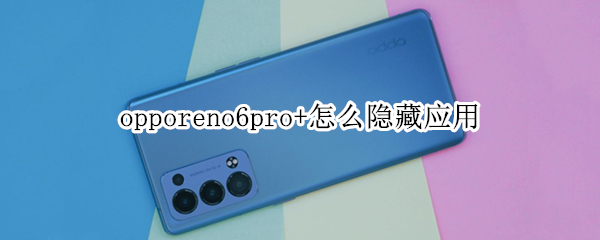opporeno6pro+怎么隐藏应用（opporeno6手机隐藏功能）