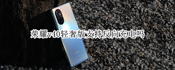 荣耀v40轻奢版支持反向充电吗 荣耀v40轻奢版支持反向充电吗怎么设置