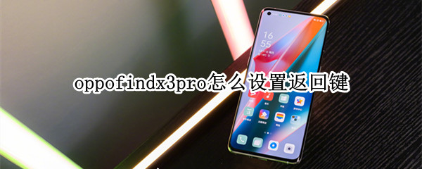 oppofindx3pro怎么设置返回键（oppo find x3 pro怎么设置返回键）