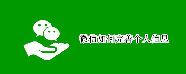 微信如何完善个人信息 微信如何完善个人信息资料