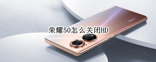 荣耀50怎么关闭HD（荣耀50怎么关闭hd高清通话设置）