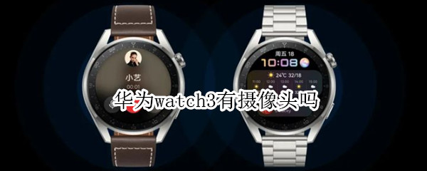华为watch3有摄像头吗 华为3摄像头手机