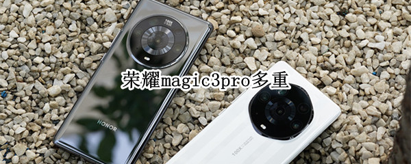 荣耀magic3pro多重（荣耀magic3pro有多重）