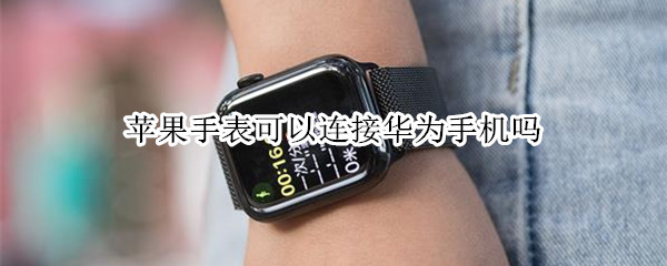 苹果手表可以连接华为手机吗 华为手表能连接苹果手机吗?