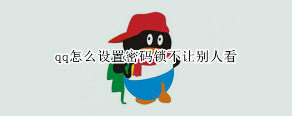qq怎么设置密码锁不让别人看 qq怎样设置密码锁且不让别人看