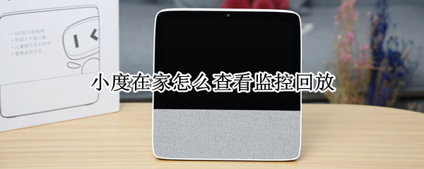 小度在家怎么查看监控回放 小度在家怎么查看监控回放视频