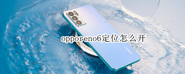 opporeno6定位怎么开（opporeno5怎么开定位）