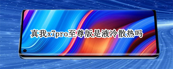 真我x7pro至尊版是液冷散热吗 真我x7pro至尊版是塑料机身吗