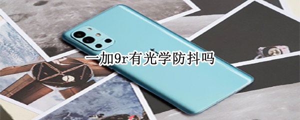 一加9r有光学防抖吗 一加9R有光学防抖吗怎么用